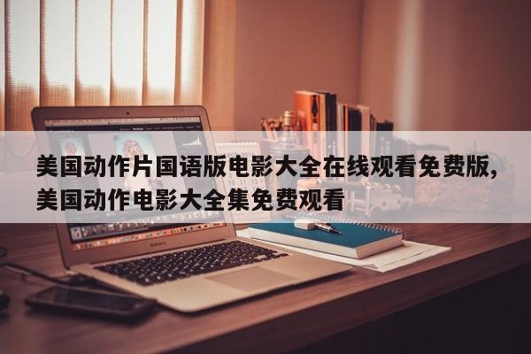美国动作片国语版电影大全在线观看免费版,美国动作电影大全集免费观看