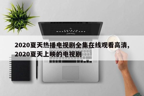 2020夏天热播电视剧全集在线观看高清,2020夏天上映的电视剧