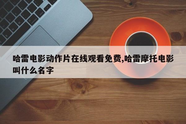 哈雷电影动作片在线观看免费,哈雷摩托电影叫什么名字