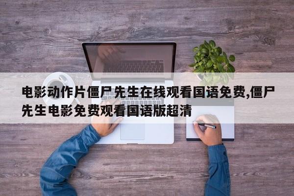 电影动作片僵尸先生在线观看国语免费,僵尸先生电影免费观看国语版超清