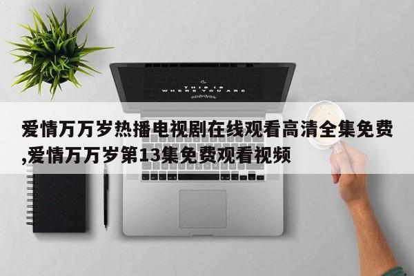 爱情万万岁热播电视剧在线观看高清全集免费,爱情万万岁第13集免费观看视频