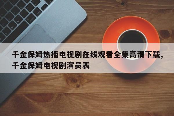 千金保姆热播电视剧在线观看全集高清下载,千金保姆电视剧演员表