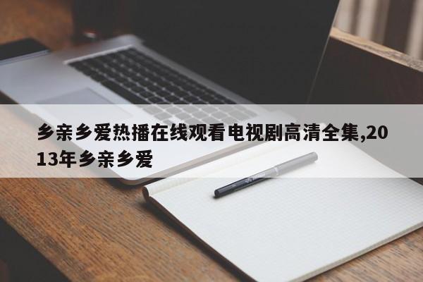 乡亲乡爱热播在线观看电视剧高清全集,2013年乡亲乡爱