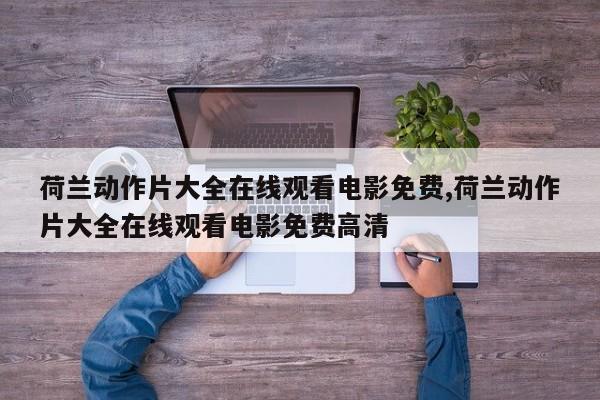 荷兰动作片大全在线观看电影免费,荷兰动作片大全在线观看电影免费高清
