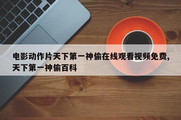 电影动作片天下第一神偷在线观看视频免费,天下第一神偷百科