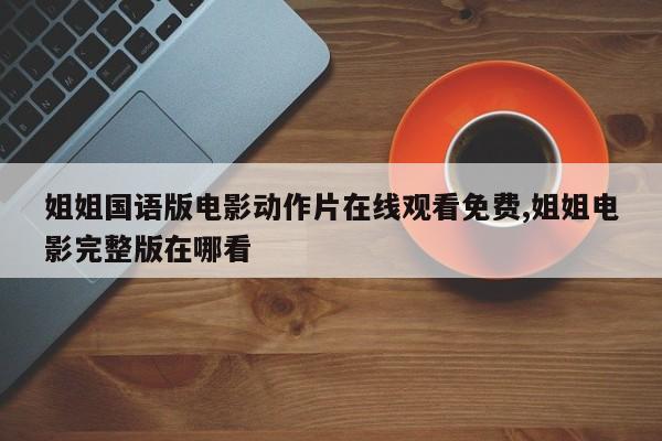姐姐国语版电影动作片在线观看免费,姐姐电影完整版在哪看