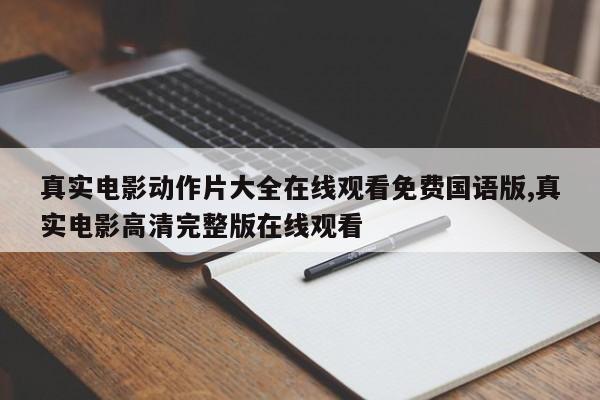 真实电影动作片大全在线观看免费国语版,真实电影高清完整版在线观看