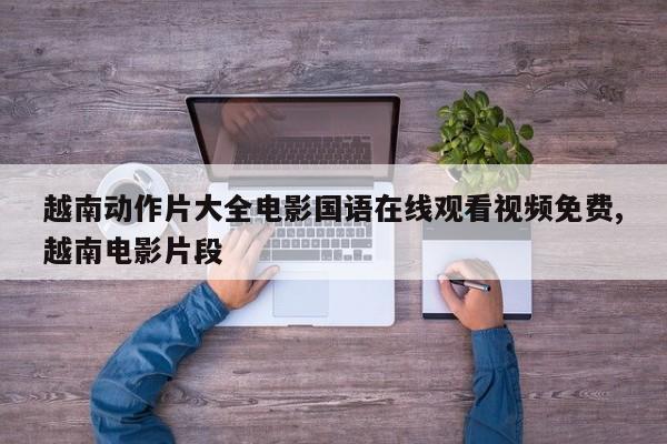 越南动作片大全电影国语在线观看视频免费,越南电影片段