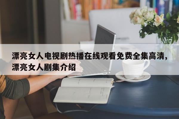 漂亮女人电视剧热播在线观看免费全集高清,漂亮女人剧集介绍