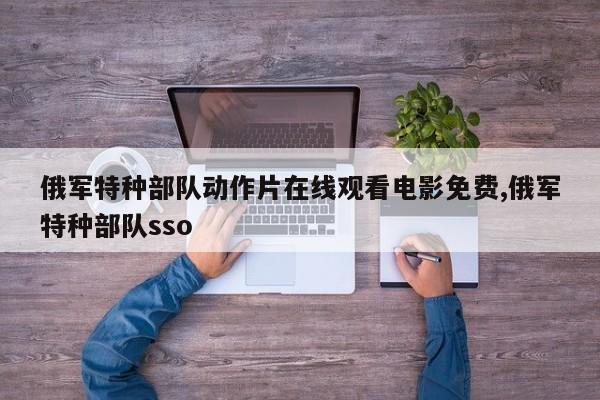 俄军特种部队动作片在线观看电影免费,俄军特种部队sso