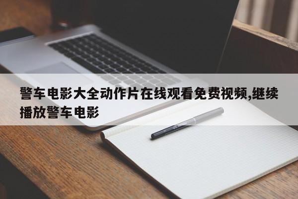 警车电影大全动作片在线观看免费视频,继续播放警车电影