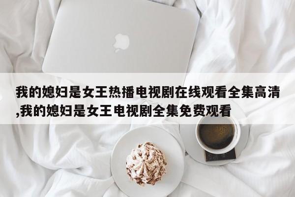 我的媳妇是女王热播电视剧在线观看全集高清,我的媳妇是女王电视剧全集免费观看