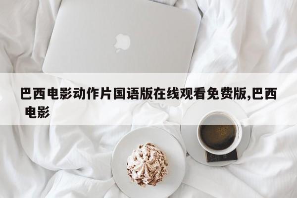 巴西电影动作片国语版在线观看免费版,巴西 电影