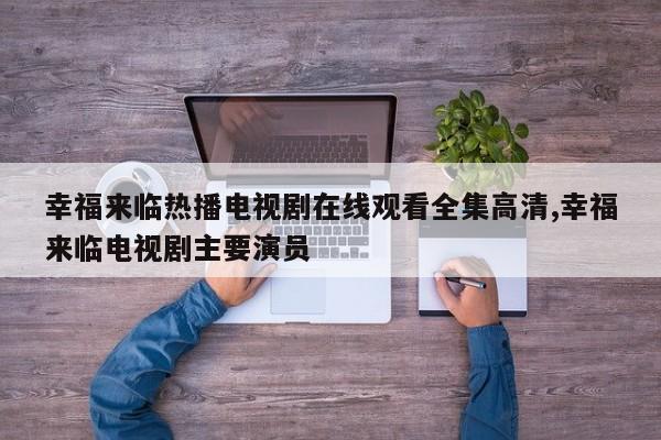 幸福来临热播电视剧在线观看全集高清,幸福来临电视剧主要演员
