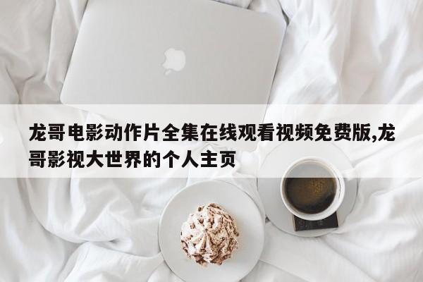 龙哥电影动作片全集在线观看视频免费版,龙哥影视大世界的个人主页