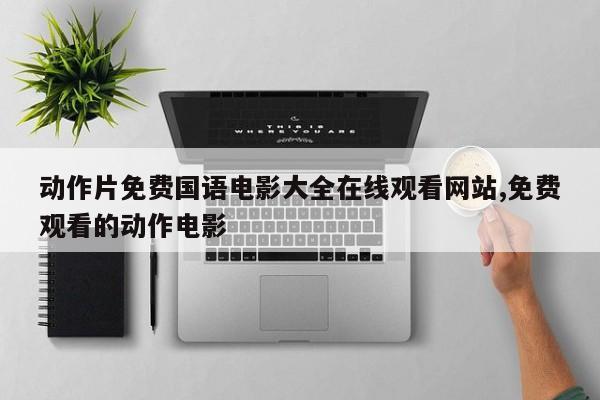 动作片免费国语电影大全在线观看网站,免费观看的动作电影