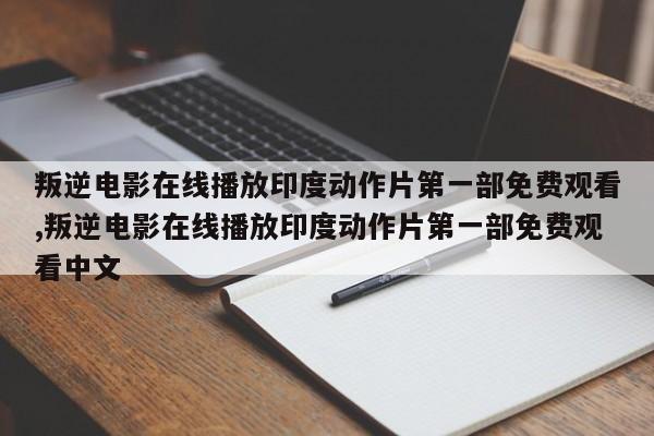 叛逆电影在线播放印度动作片第一部免费观看,叛逆电影在线播放印度动作片第一部免费观看中文