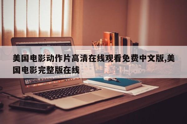 美国电影动作片高清在线观看免费中文版,美国电影完整版在线