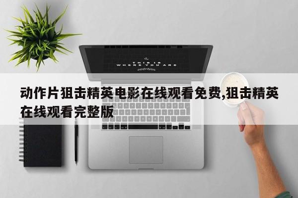 动作片狙击精英电影在线观看免费,狙击精英在线观看完整版