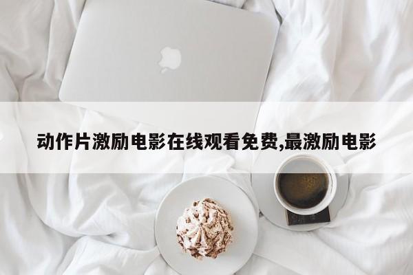 动作片激励电影在线观看免费,最激励电影