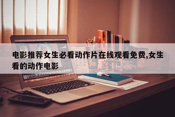 电影推荐女生必看动作片在线观看免费,女生看的动作电影