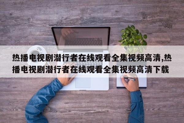 热播电视剧潜行者在线观看全集视频高清,热播电视剧潜行者在线观看全集视频高清下载