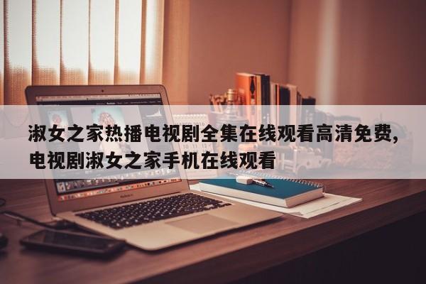 淑女之家热播电视剧全集在线观看高清免费,电视剧淑女之家手机在线观看