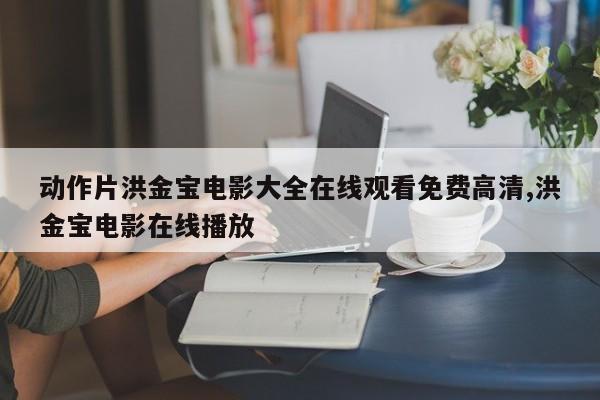 动作片洪金宝电影大全在线观看免费高清,洪金宝电影在线播放