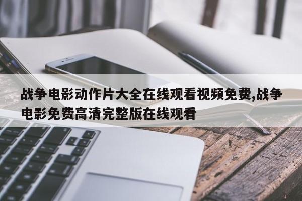 战争电影动作片大全在线观看视频免费,战争电影免费高清完整版在线观看