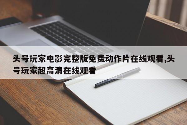 头号玩家电影完整版免费动作片在线观看,头号玩家超高清在线观看