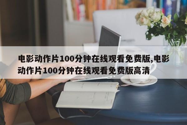 电影动作片100分钟在线观看免费版,电影动作片100分钟在线观看免费版高清