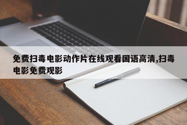 免费扫毒电影动作片在线观看国语高清,扫毒电影免费观影