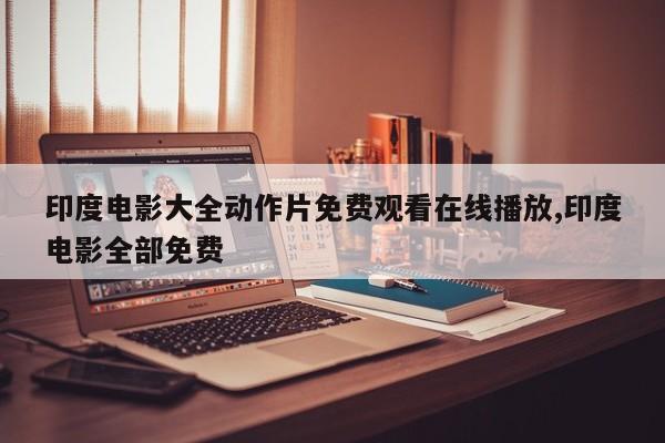 印度电影大全动作片免费观看在线播放,印度电影全部免费