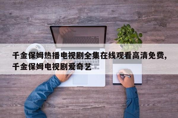 千金保姆热播电视剧全集在线观看高清免费,千金保姆电视剧爱奇艺