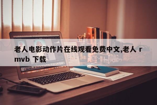 老人电影动作片在线观看免费中文,老人 rmvb 下载