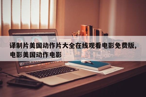 译制片美国动作片大全在线观看电影免费版,电影美国动作电影
