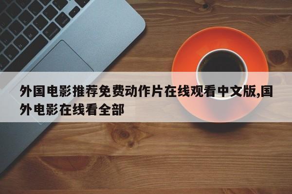 外国电影推荐免费动作片在线观看中文版,国外电影在线看全部