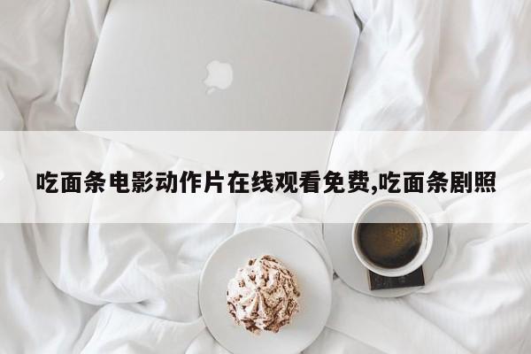 吃面条电影动作片在线观看免费,吃面条剧照