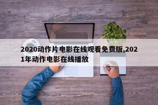 2020动作片电影在线观看免费版,2021年动作电影在线播放