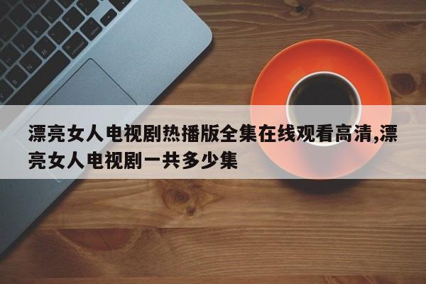 漂亮女人电视剧热播版全集在线观看高清,漂亮女人电视剧一共多少集