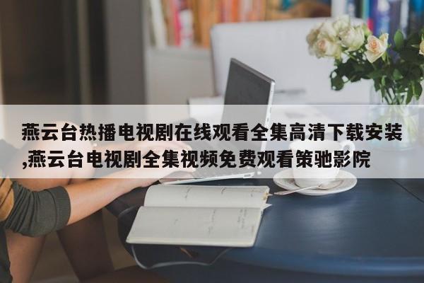 燕云台热播电视剧在线观看全集高清下载安装,燕云台电视剧全集视频免费观看策驰影院