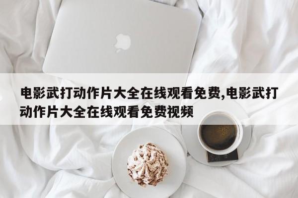电影武打动作片大全在线观看免费,电影武打动作片大全在线观看免费视频
