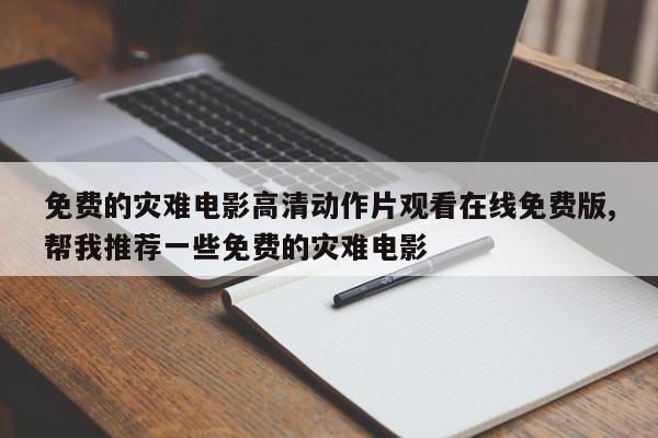 免费的灾难电影高清动作片观看在线免费版,帮我推荐一些免费的灾难电影