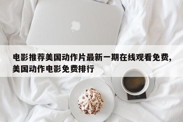 电影推荐美国动作片最新一期在线观看免费,美国动作电影免费排行