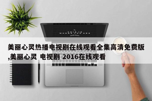 美丽心灵热播电视剧在线观看全集高清免费版,美丽心灵 电视剧 2016在线观看