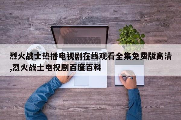 烈火战士热播电视剧在线观看全集免费版高清,烈火战士电视剧百度百科