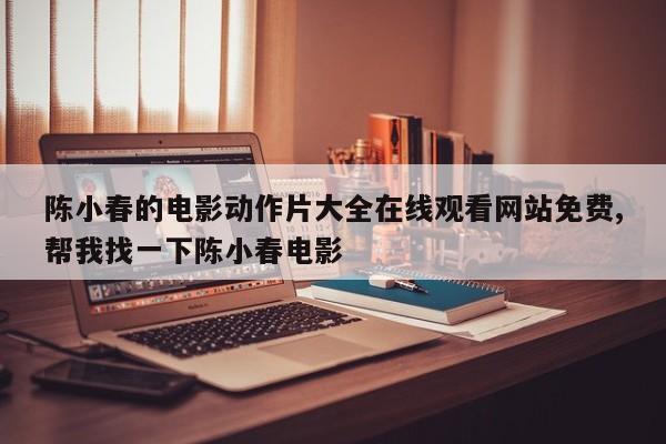陈小春的电影动作片大全在线观看网站免费,帮我找一下陈小春电影