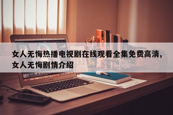女人无悔热播电视剧在线观看全集免费高清,女人无悔剧情介绍