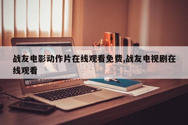战友电影动作片在线观看免费,战友电视剧在线观看