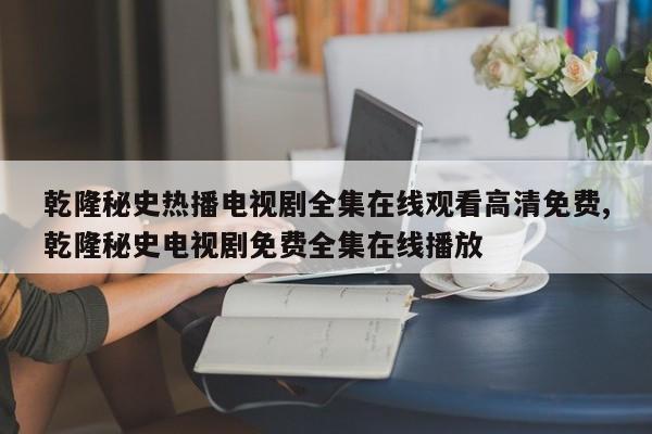 乾隆秘史热播电视剧全集在线观看高清免费,乾隆秘史电视剧免费全集在线播放